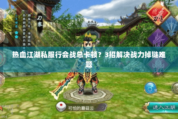 热血江湖私服行会战总卡顿？3招解决战力掉链难题