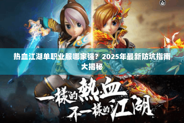 热血江湖单职业服哪家强？2025年最新防坑指南大揭秘