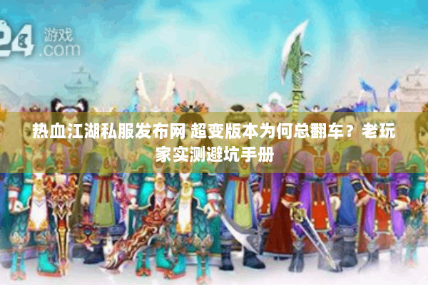 热血江湖私服发布网 超变版本为何总翻车？老玩家实测避坑手册