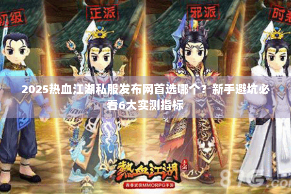 2025热血江湖私服发布网首选哪个？新手避坑必看6大实测指标
