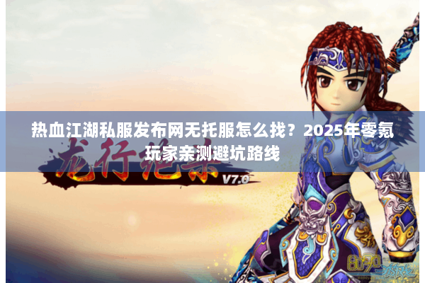 热血江湖私服发布网无托服怎么找？2025年零氪玩家亲测避坑路线
