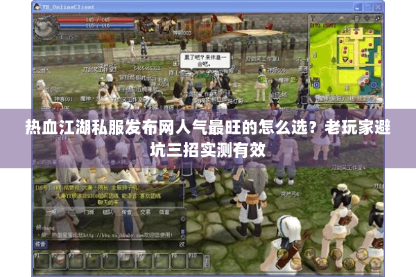 热血江湖私服发布网人气最旺的怎么选？老玩家避坑三招实测有效