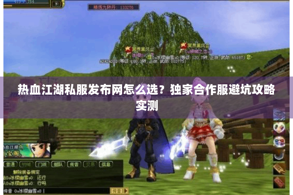 热血江湖私服发布网怎么选？独家合作服避坑攻略实测