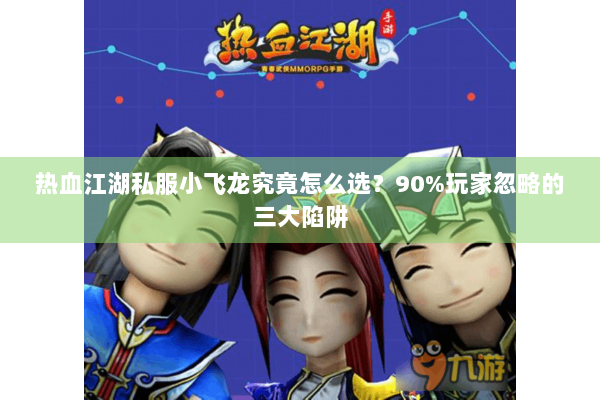 热血江湖私服小飞龙究竟怎么选？90%玩家忽略的三大陷阱