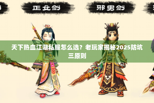 天下热血江湖私服怎么选？老玩家揭秘2025防坑三原则