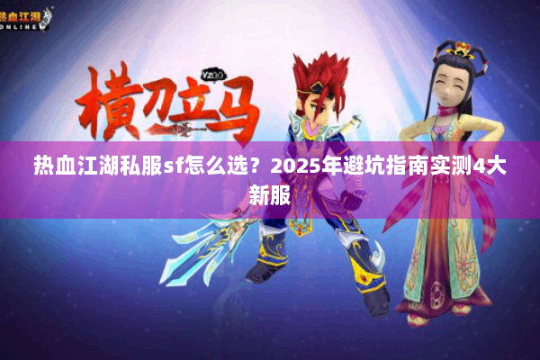 热血江湖私服sf怎么选？2025年避坑指南实测4大新服