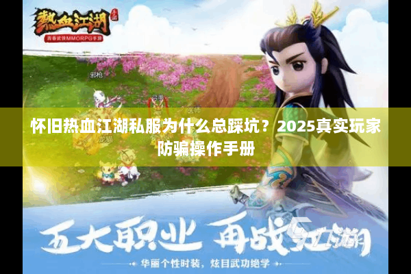 怀旧热血江湖私服为什么总踩坑？2025真实玩家防骗操作手册
