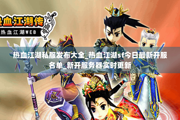 热血江湖私服发布大全_热血江湖sf今日最新开服名单_新开服务器实时更新