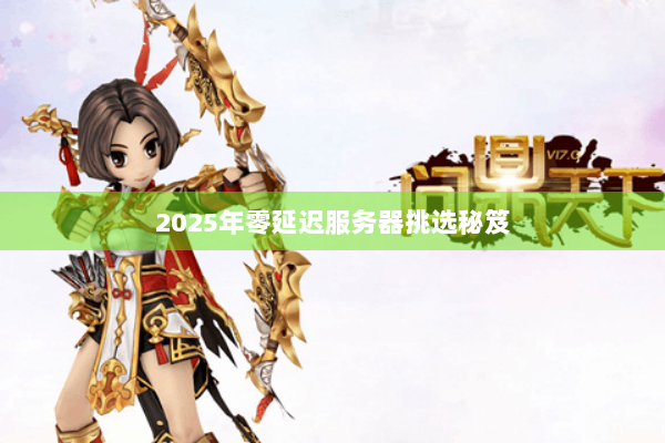 2025年零延迟服务器挑选秘笈