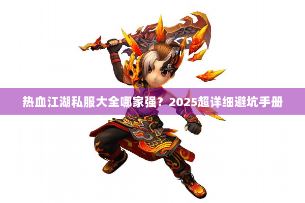 热血江湖私服大全哪家强？2025超详细避坑手册