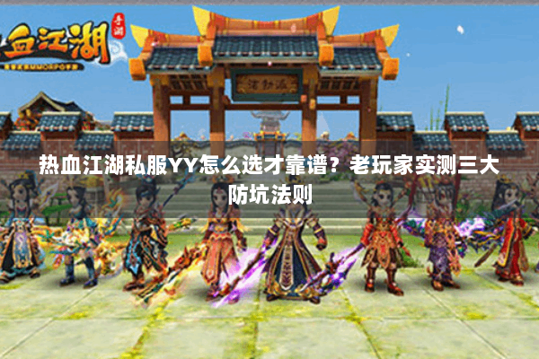 热血江湖私服YY怎么选才靠谱？老玩家实测三大防坑法则