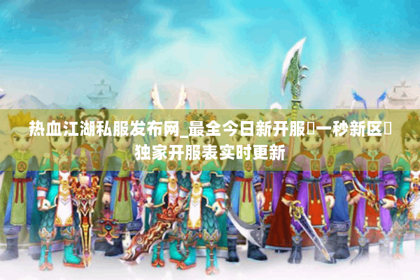 热血江湖私服发布网_最全今日新开服▷一秒新区◁独家开服表实时更新