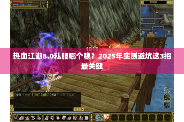 热血江湖8.0私服哪个稳？2025年实测避坑这3招最关键