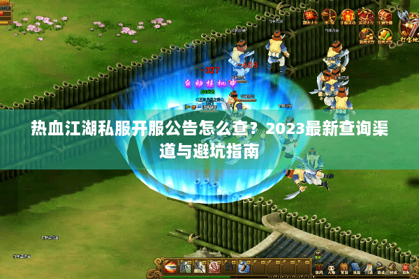 热血江湖私服开服公告怎么查？2023最新查询渠道与避坑指南