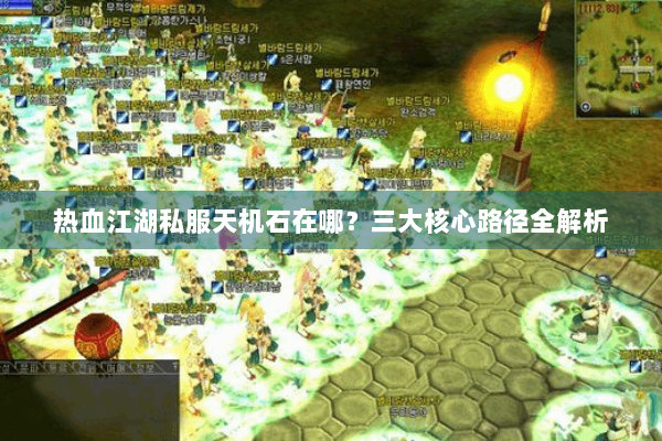 热血江湖私服天机石在哪？三大核心路径全解析