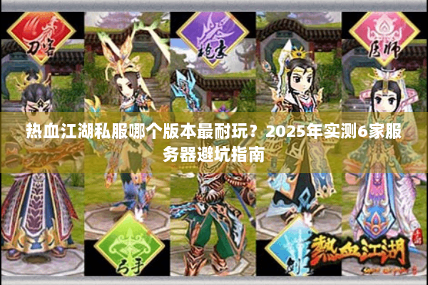 热血江湖私服哪个版本最耐玩？2025年实测6家服务器避坑指南