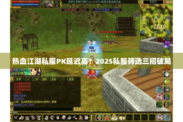热血江湖私服PK延迟高？2025私服筛选三招破局