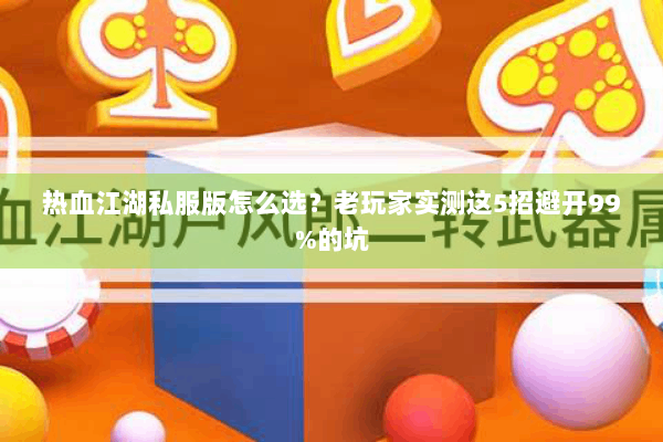 热血江湖私服版怎么选？老玩家实测这5招避开99%的坑