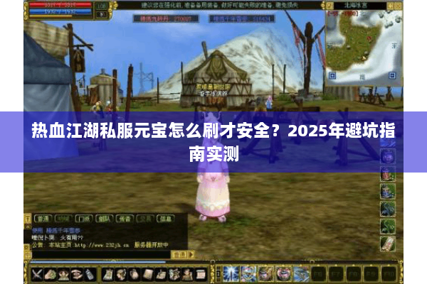 热血江湖私服元宝怎么刷才安全？2025年避坑指南实测