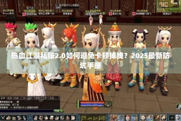 热血江湖私服2.0如何避免卡顿掉线？2025最新防坑手册