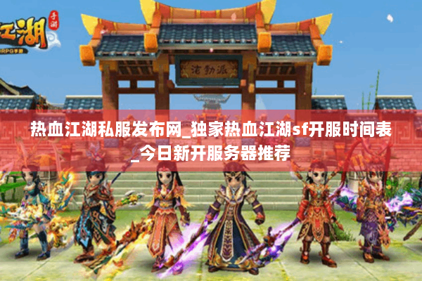热血江湖私服发布网_独家热血江湖sf开服时间表_今日新开服务器推荐
