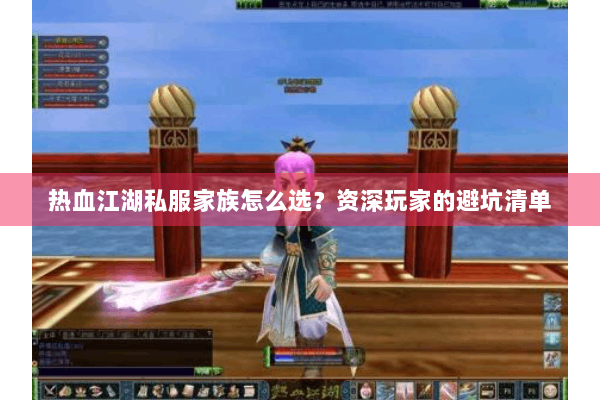 热血江湖私服家族怎么选？资深玩家的避坑清单