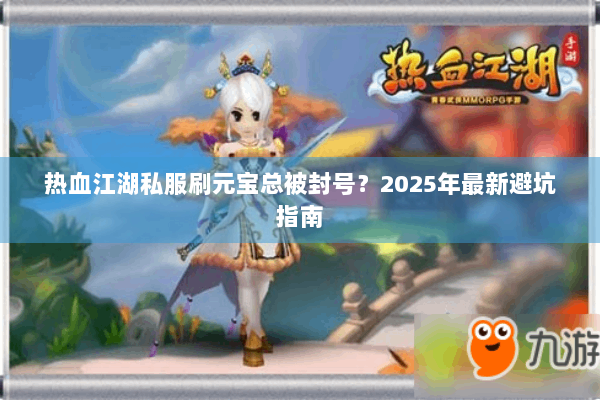 热血江湖私服刷元宝总被封号？2025年最新避坑指南