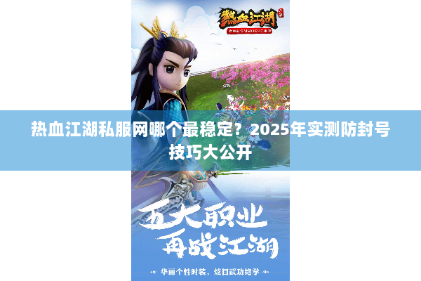 热血江湖私服网哪个最稳定？2025年实测防封号技巧大公开