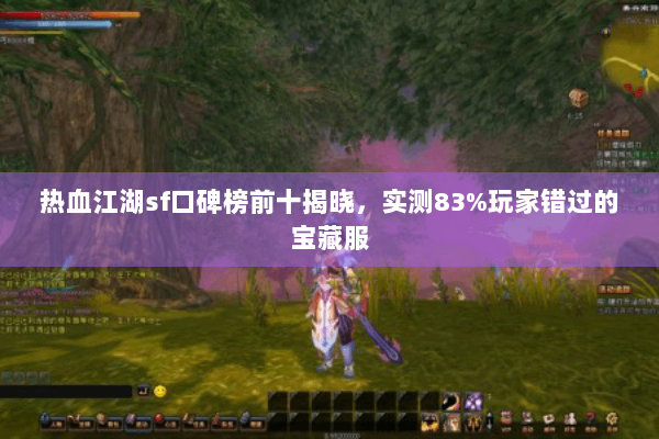 热血江湖sf口碑榜前十揭晓，实测83%玩家错过的宝藏服