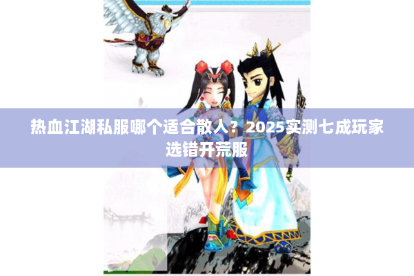 热血江湖私服哪个适合散人？2025实测七成玩家选错开荒服