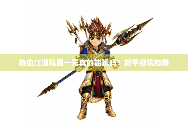 热血江湖私服一元真的能玩吗？新手避坑指南