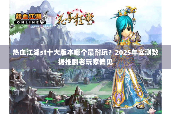 热血江湖sf十大版本哪个最耐玩？2025年实测数据推翻老玩家偏见