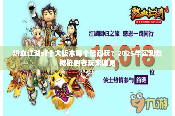 热血江湖sf十大版本哪个最耐玩？2025年实测数据推翻老玩家偏见