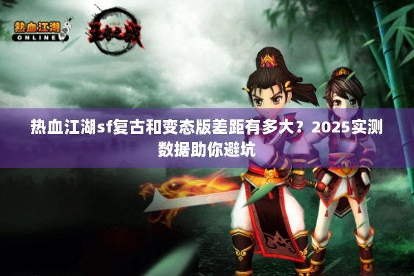热血江湖sf复古和变态版差距有多大？2025实测数据助你避坑