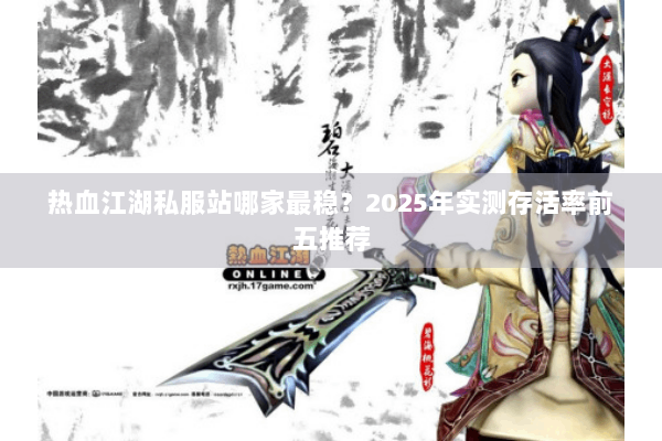 热血江湖私服站哪家最稳？2025年实测存活率前五推荐
