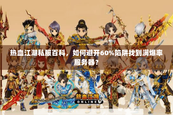 热血江湖私服百科，如何避开60%陷阱找到满爆率服务器？