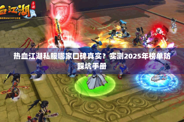 热血江湖私服哪家口碑真实？实测2025年榜单防踩坑手册