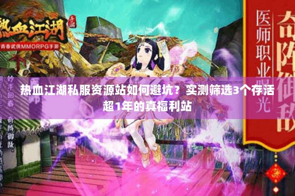 热血江湖私服资源站如何避坑？实测筛选3个存活超1年的真福利站
