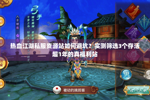热血江湖私服资源站如何避坑？实测筛选3个存活超1年的真福利站