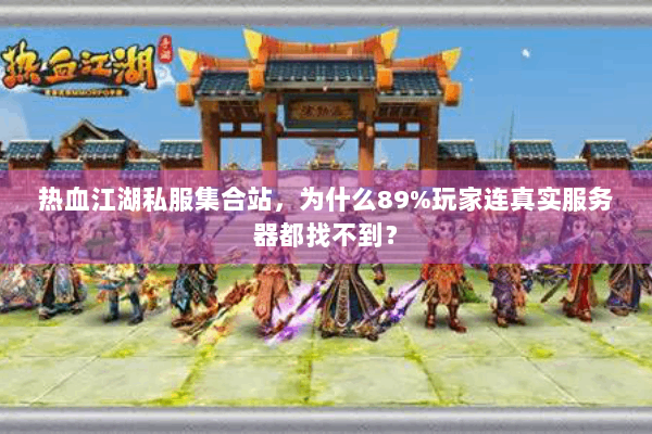 热血江湖私服集合站，为什么89%玩家连真实服务器都找不到？