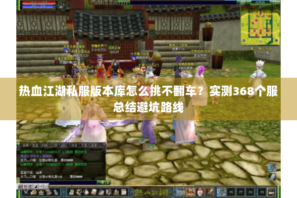 热血江湖私服版本库怎么挑不翻车？实测368个服总结避坑路线