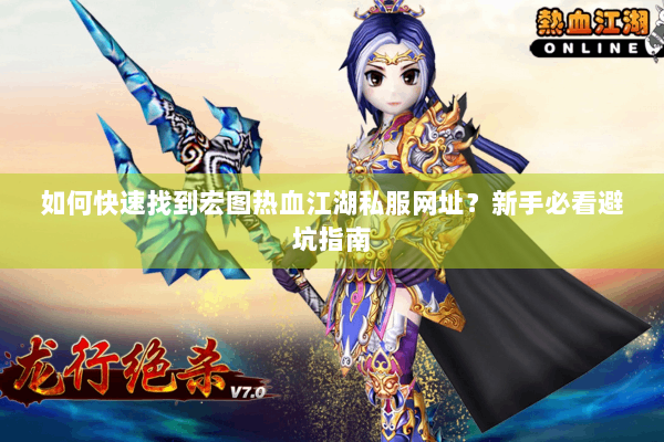 如何快速找到宏图热血江湖私服网址？新手必看避坑指南