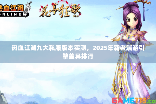 热血江湖九大私服版本实测，2025年新老端游引擎差异排行