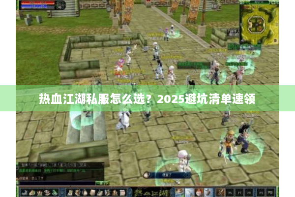 热血江湖私服怎么选？2025避坑清单速领