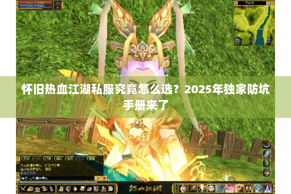 怀旧热血江湖私服究竟怎么选？2025年独家防坑手册来了