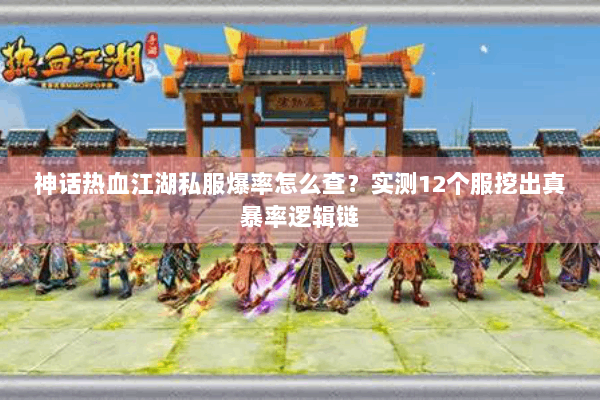 神话热血江湖私服爆率怎么查？实测12个服挖出真暴率逻辑链