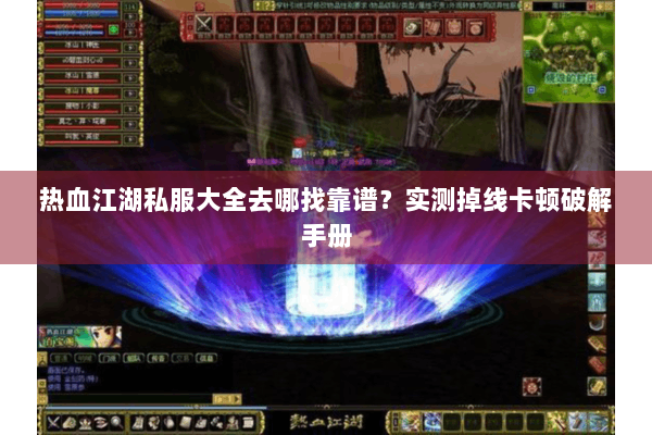 热血江湖私服大全去哪找靠谱？实测掉线卡顿破解手册