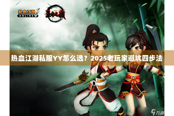 热血江湖私服YY怎么选？2025老玩家避坑四步法