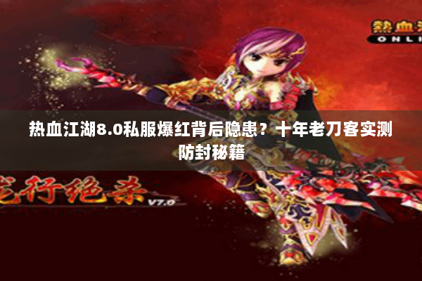 热血江湖8.0私服爆红背后隐患？十年老刀客实测防封秘籍