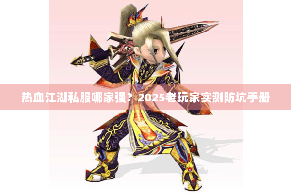 热血江湖私服哪家强？2025老玩家实测防坑手册
